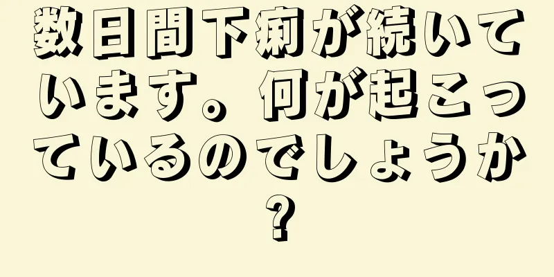 数日間下痢が続いています。何が起こっているのでしょうか?