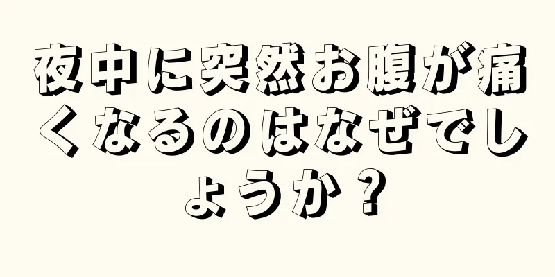 夜中に突然お腹が痛くなるのはなぜでしょうか？