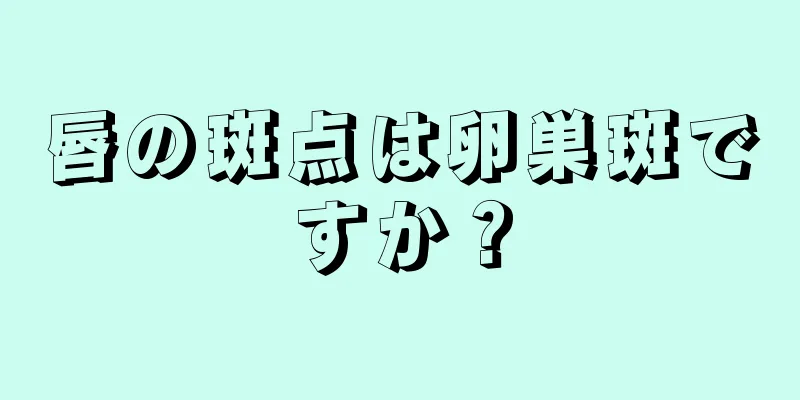 唇の斑点は卵巣斑ですか？