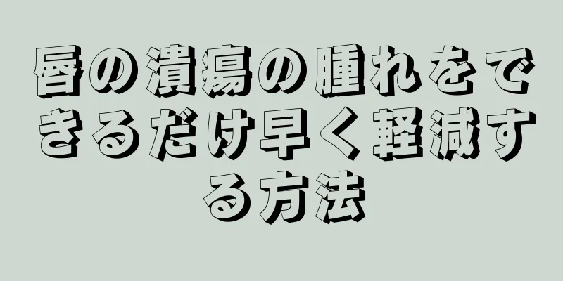 唇の潰瘍の腫れをできるだけ早く軽減する方法