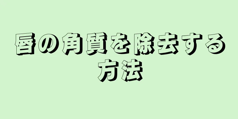 唇の角質を除去する方法