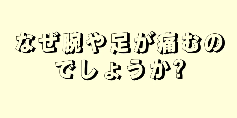 なぜ腕や足が痛むのでしょうか?