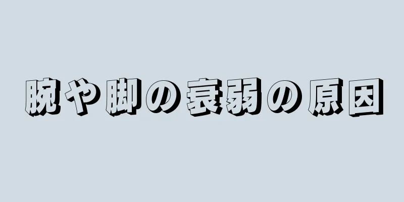 腕や脚の衰弱の原因