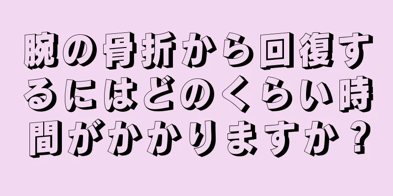 腕の骨折から回復するにはどのくらい時間がかかりますか？