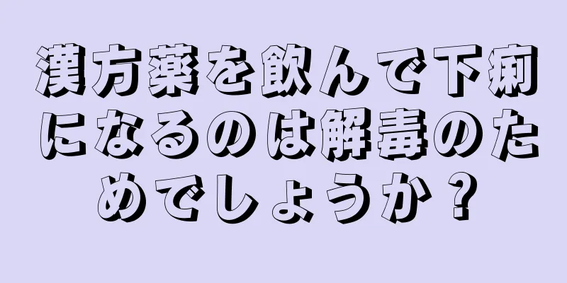 漢方薬を飲んで下痢になるのは解毒のためでしょうか？