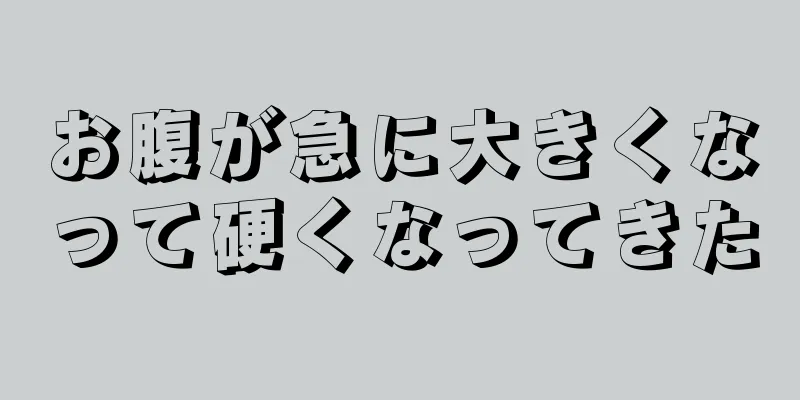 お腹が急に大きくなって硬くなってきた