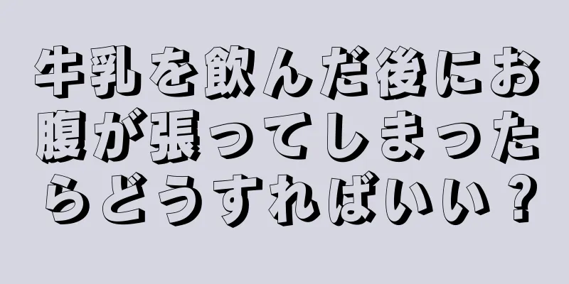 牛乳を飲んだ後にお腹が張ってしまったらどうすればいい？