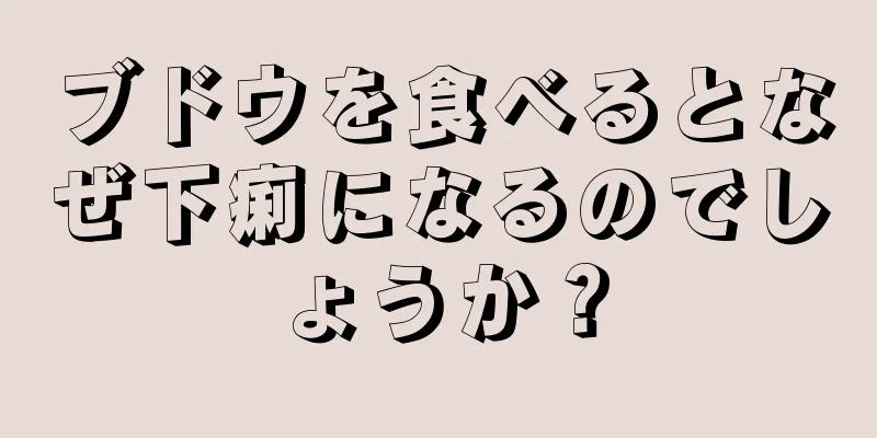 ブドウを食べるとなぜ下痢になるのでしょうか？