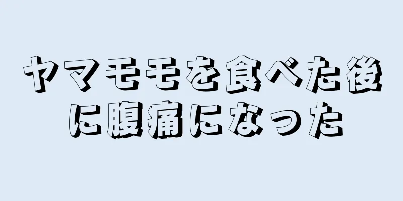 ヤマモモを食べた後に腹痛になった