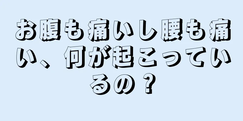 お腹も痛いし腰も痛い、何が起こっているの？