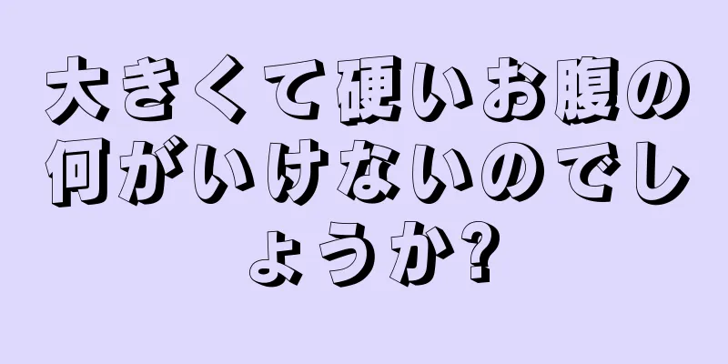 大きくて硬いお腹の何がいけないのでしょうか?