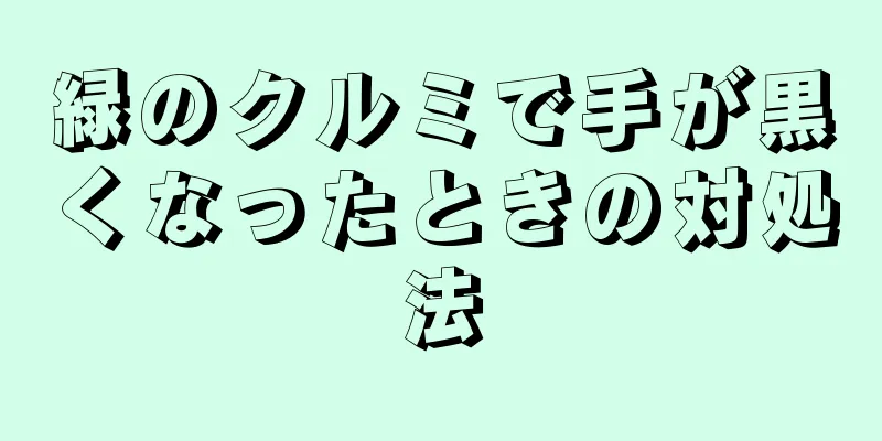 緑のクルミで手が黒くなったときの対処法