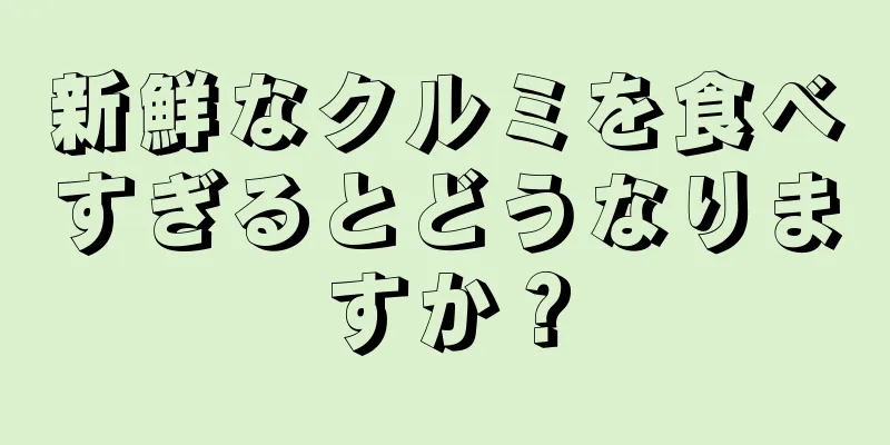 新鮮なクルミを食べすぎるとどうなりますか？