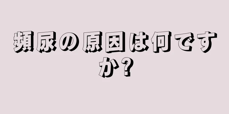 頻尿の原因は何ですか?