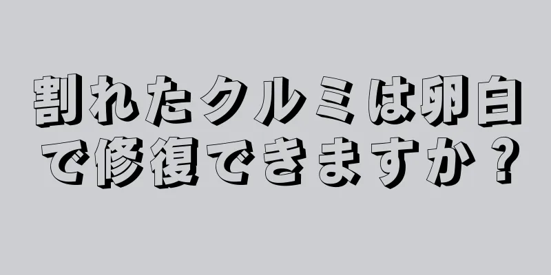 割れたクルミは卵白で修復できますか？