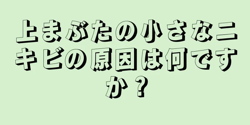 上まぶたの小さなニキビの原因は何ですか？