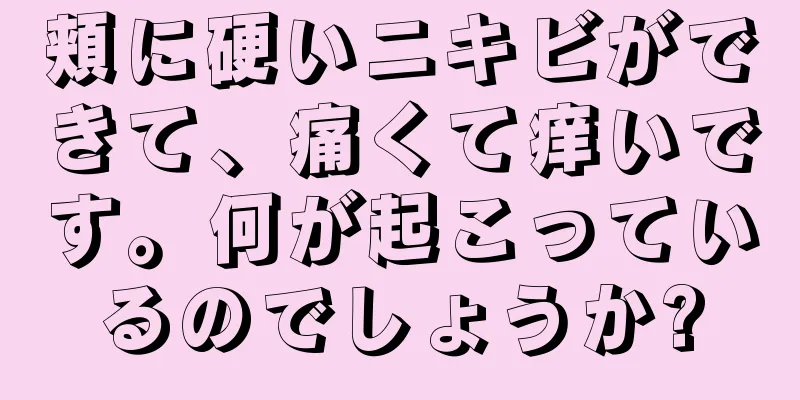 頬に硬いニキビができて、痛くて痒いです。何が起こっているのでしょうか?