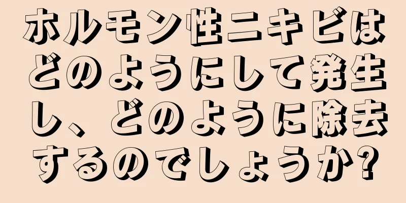 ホルモン性ニキビはどのようにして発生し、どのように除去するのでしょうか?