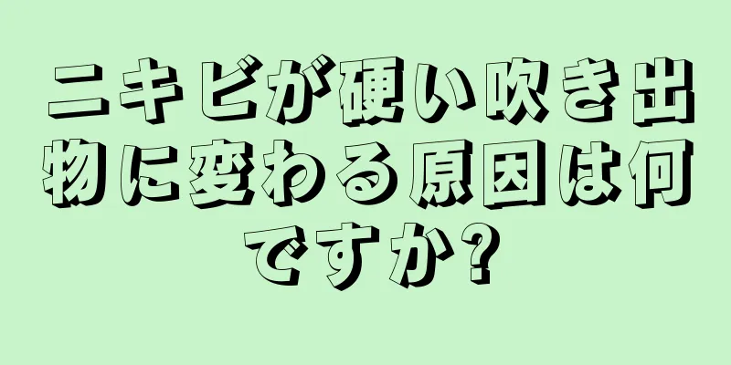 ニキビが硬い吹き出物に変わる原因は何ですか?