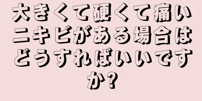 大きくて硬くて痛いニキビがある場合はどうすればいいですか?