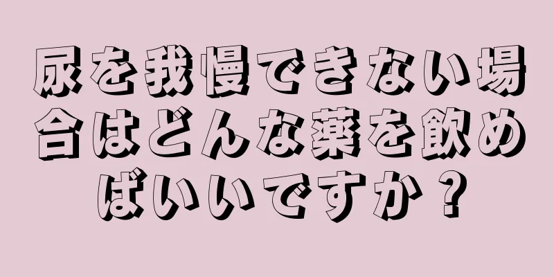 尿を我慢できない場合はどんな薬を飲めばいいですか？