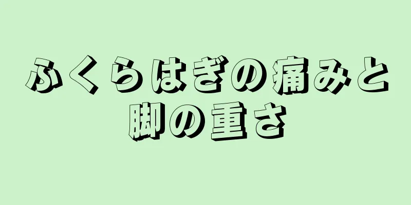 ふくらはぎの痛みと脚の重さ