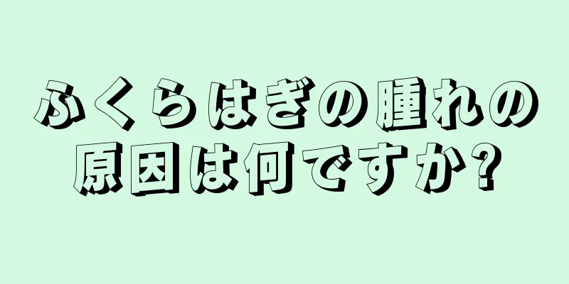 ふくらはぎの腫れの原因は何ですか?