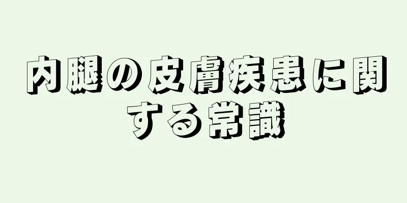 内腿の皮膚疾患に関する常識