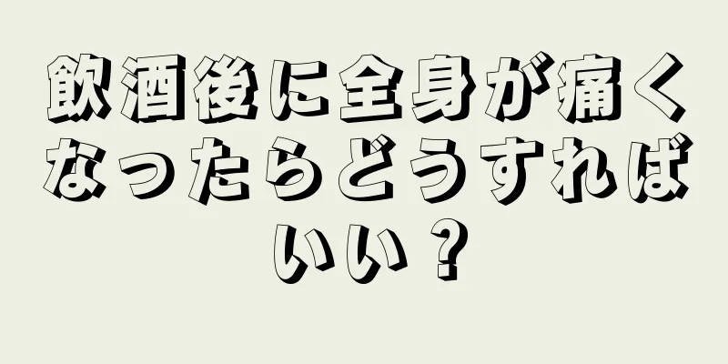 飲酒後に全身が痛くなったらどうすればいい？