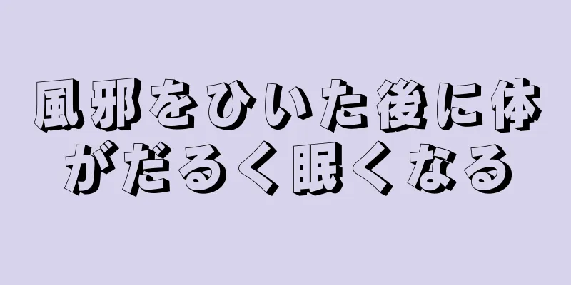 風邪をひいた後に体がだるく眠くなる