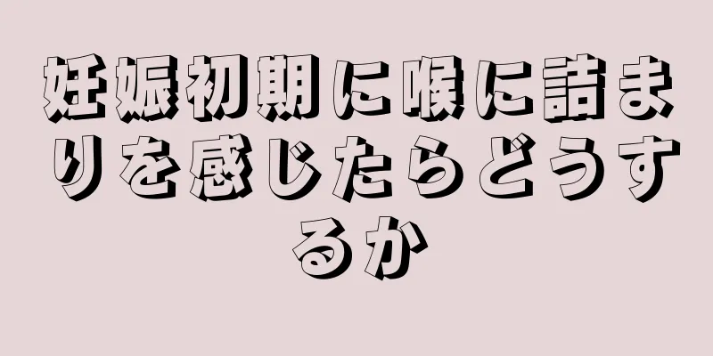 妊娠初期に喉に詰まりを感じたらどうするか