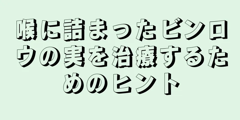 喉に詰まったビンロウの実を治療するためのヒント