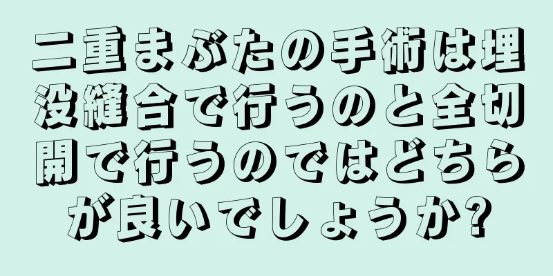 二重まぶたの手術は埋没縫合で行うのと全切開で行うのではどちらが良いでしょうか?