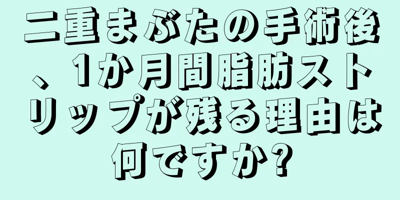 二重まぶたの手術後、1か月間脂肪ストリップが残る理由は何ですか?