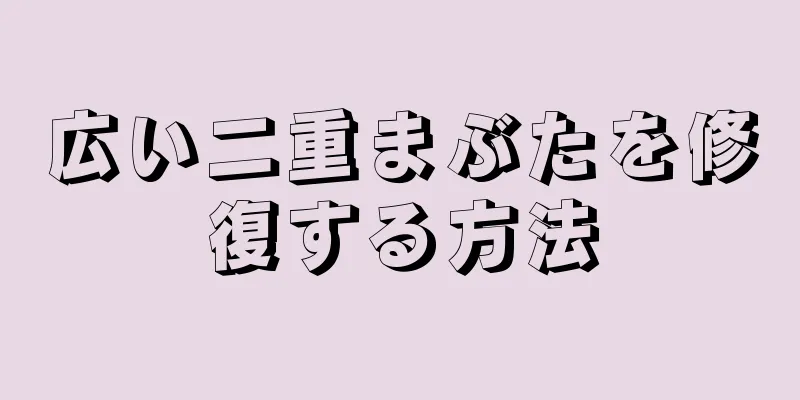 広い二重まぶたを修復する方法