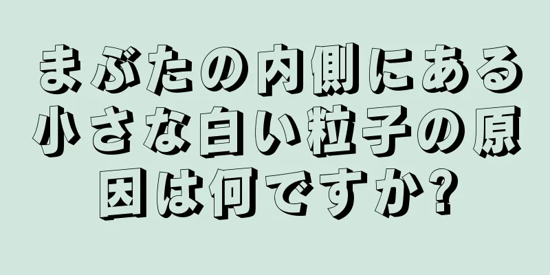 まぶたの内側にある小さな白い粒子の原因は何ですか?