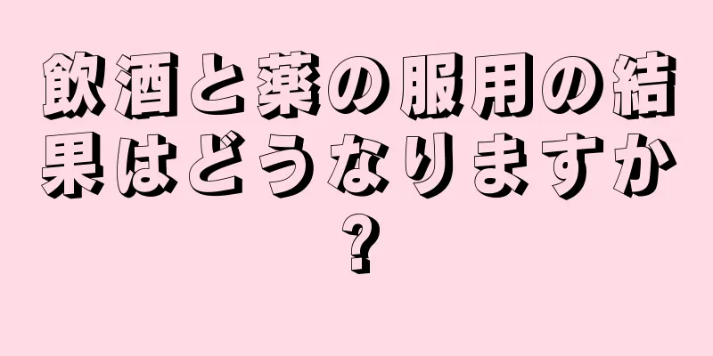 飲酒と薬の服用の結果はどうなりますか?