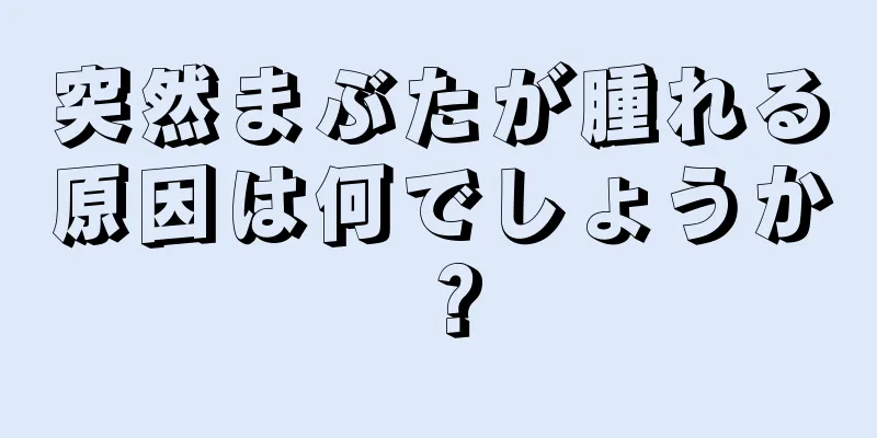 突然まぶたが腫れる原因は何でしょうか？