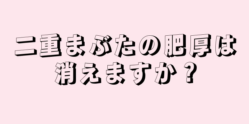 二重まぶたの肥厚は消えますか？