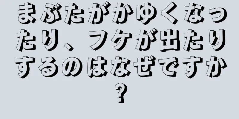 まぶたがかゆくなったり、フケが出たりするのはなぜですか?