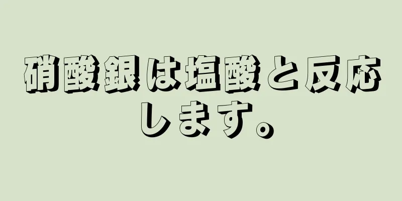 硝酸銀は塩酸と反応します。