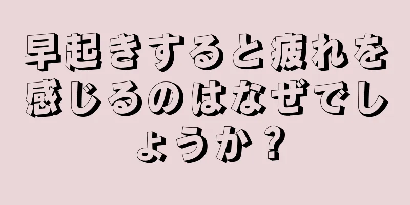 早起きすると疲れを感じるのはなぜでしょうか？