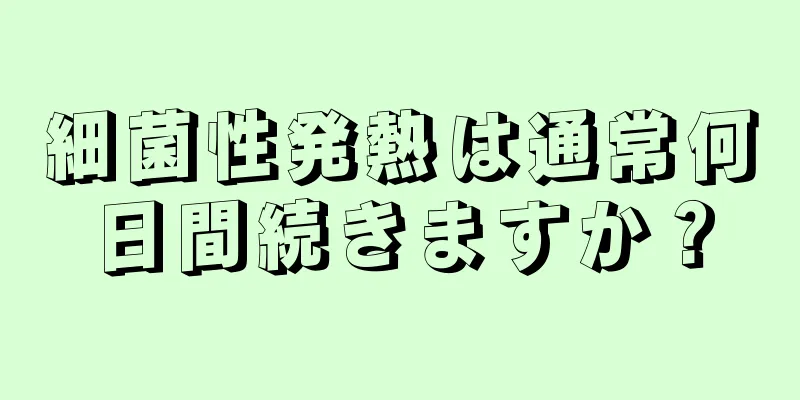 細菌性発熱は通常何日間続きますか？