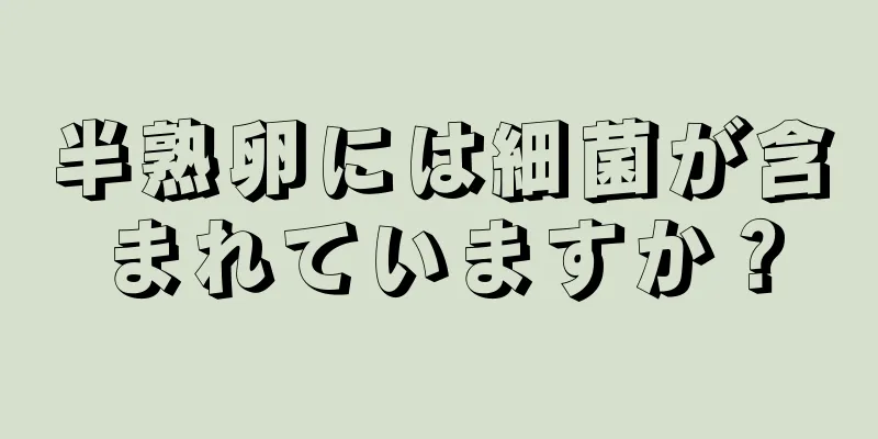 半熟卵には細菌が含まれていますか？