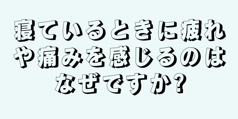 寝ているときに疲れや痛みを感じるのはなぜですか?