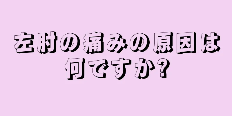 左肘の痛みの原因は何ですか?