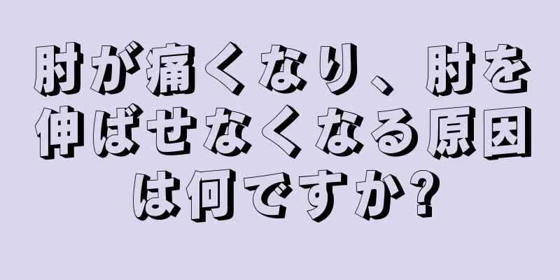 肘が痛くなり、肘を伸ばせなくなる原因は何ですか?