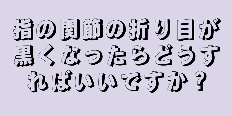 指の関節の折り目が黒くなったらどうすればいいですか？