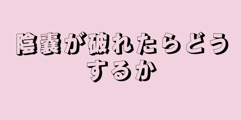 陰嚢が破れたらどうするか