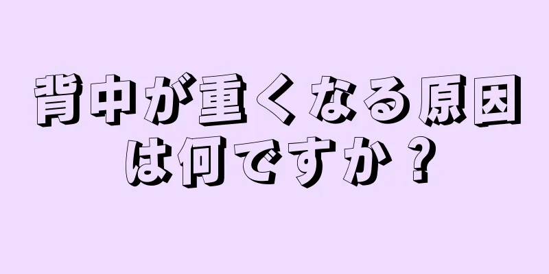 背中が重くなる原因は何ですか？